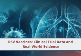 RSV Vaccines: Clinical Trial Data and Real-World Evidence